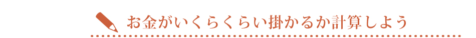 お金がいくらくらい掛かるか計算しよう