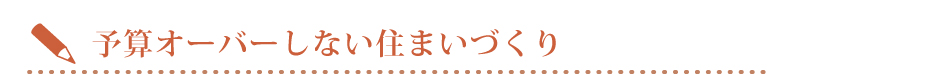 予算オーバーしない住まいづくり